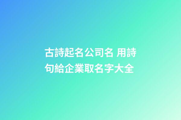 古詩起名公司名 用詩句給企業取名字大全-第1張-公司起名-玄機派